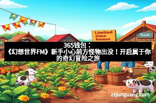 365钱包：《幻想世界FM》新手小心前方怪物出没！开启属于你的奇幻冒险之旅